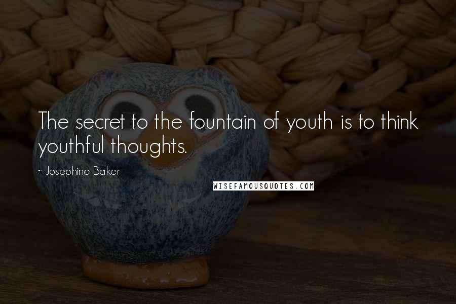 Josephine Baker Quotes: The secret to the fountain of youth is to think youthful thoughts.