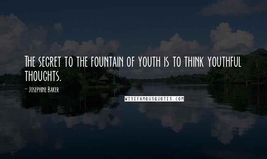 Josephine Baker Quotes: The secret to the fountain of youth is to think youthful thoughts.