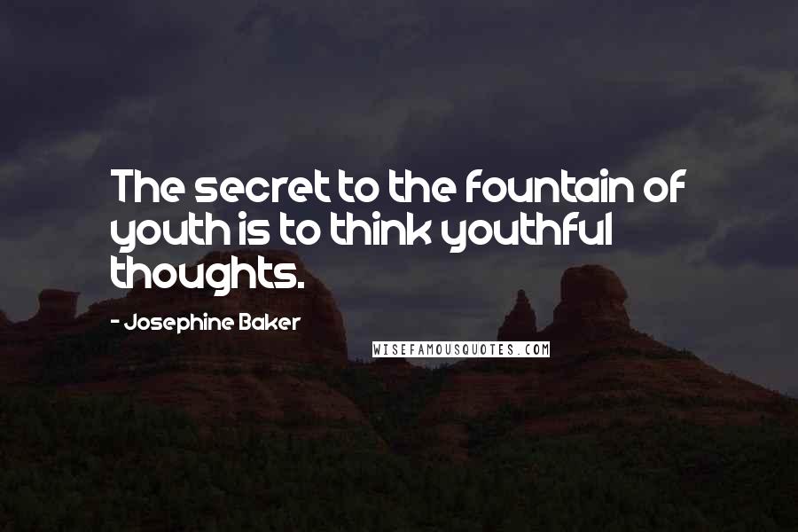 Josephine Baker Quotes: The secret to the fountain of youth is to think youthful thoughts.