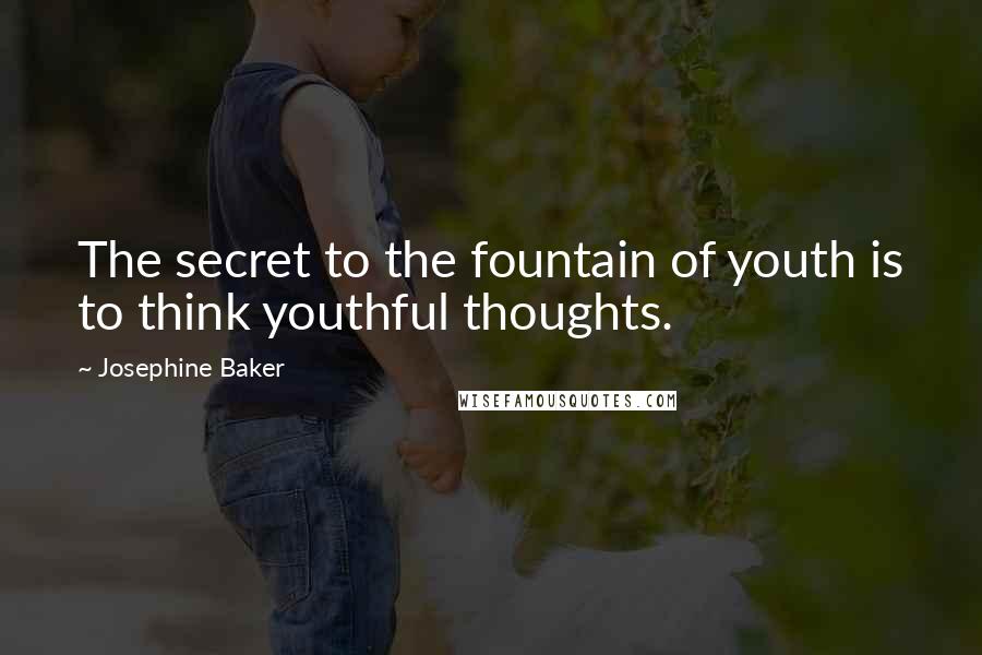 Josephine Baker Quotes: The secret to the fountain of youth is to think youthful thoughts.