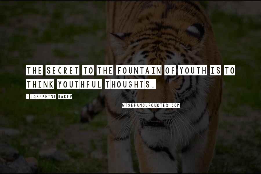 Josephine Baker Quotes: The secret to the fountain of youth is to think youthful thoughts.