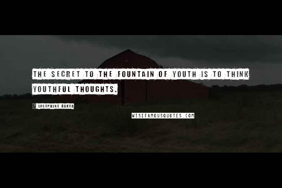 Josephine Baker Quotes: The secret to the fountain of youth is to think youthful thoughts.