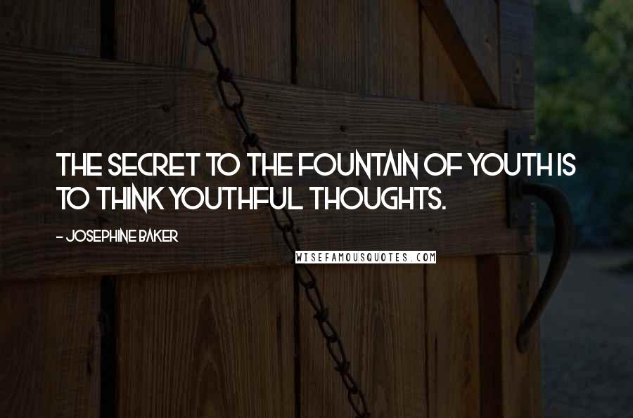 Josephine Baker Quotes: The secret to the fountain of youth is to think youthful thoughts.