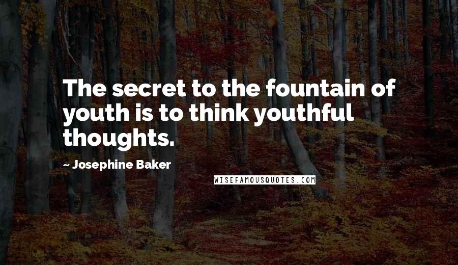 Josephine Baker Quotes: The secret to the fountain of youth is to think youthful thoughts.