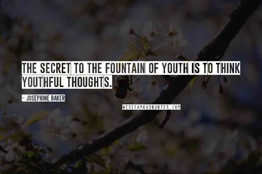 Josephine Baker Quotes: The secret to the fountain of youth is to think youthful thoughts.