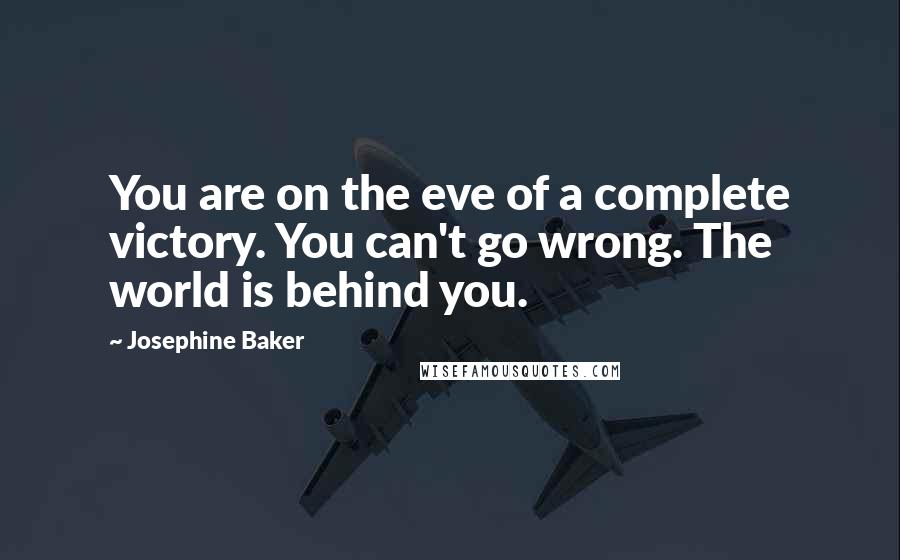 Josephine Baker Quotes: You are on the eve of a complete victory. You can't go wrong. The world is behind you.
