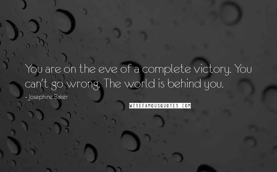 Josephine Baker Quotes: You are on the eve of a complete victory. You can't go wrong. The world is behind you.