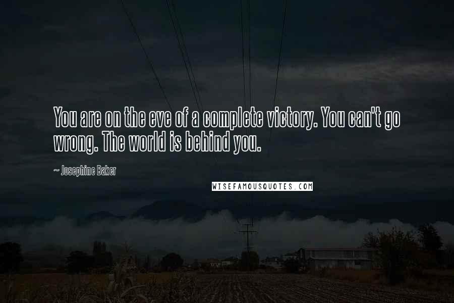 Josephine Baker Quotes: You are on the eve of a complete victory. You can't go wrong. The world is behind you.