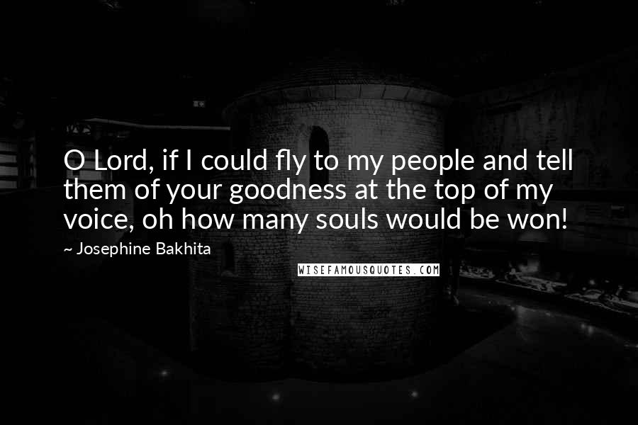 Josephine Bakhita Quotes: O Lord, if I could fly to my people and tell them of your goodness at the top of my voice, oh how many souls would be won!