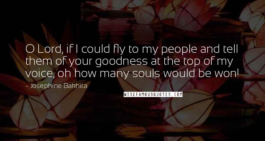 Josephine Bakhita Quotes: O Lord, if I could fly to my people and tell them of your goodness at the top of my voice, oh how many souls would be won!