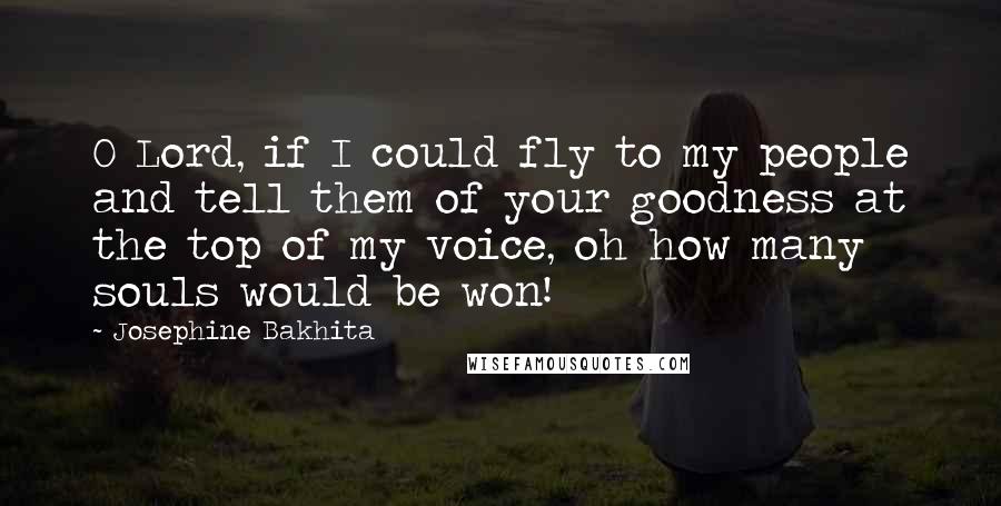 Josephine Bakhita Quotes: O Lord, if I could fly to my people and tell them of your goodness at the top of my voice, oh how many souls would be won!