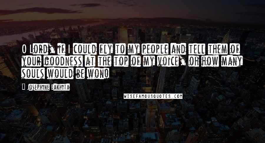 Josephine Bakhita Quotes: O Lord, if I could fly to my people and tell them of your goodness at the top of my voice, oh how many souls would be won!