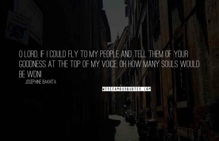 Josephine Bakhita Quotes: O Lord, if I could fly to my people and tell them of your goodness at the top of my voice, oh how many souls would be won!