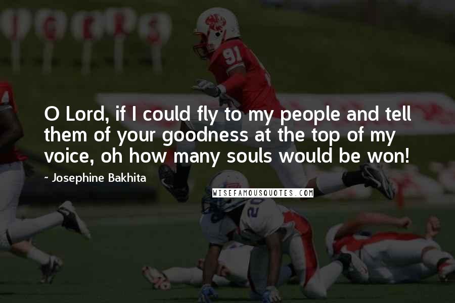 Josephine Bakhita Quotes: O Lord, if I could fly to my people and tell them of your goodness at the top of my voice, oh how many souls would be won!