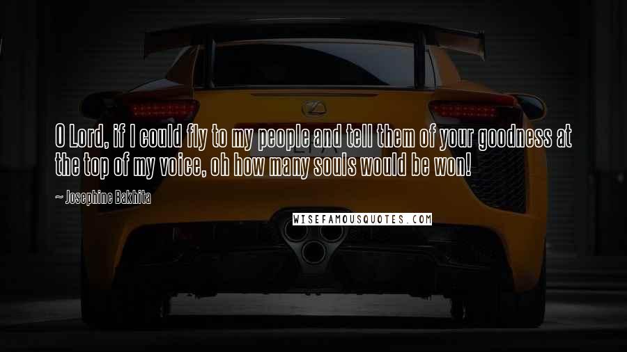 Josephine Bakhita Quotes: O Lord, if I could fly to my people and tell them of your goodness at the top of my voice, oh how many souls would be won!