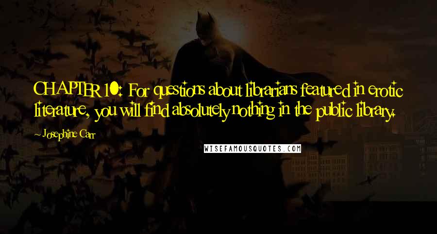 Josephine Carr Quotes: CHAPTER 10: For questions about librarians featured in erotic literature, you will find absolutely nothing in the public library.