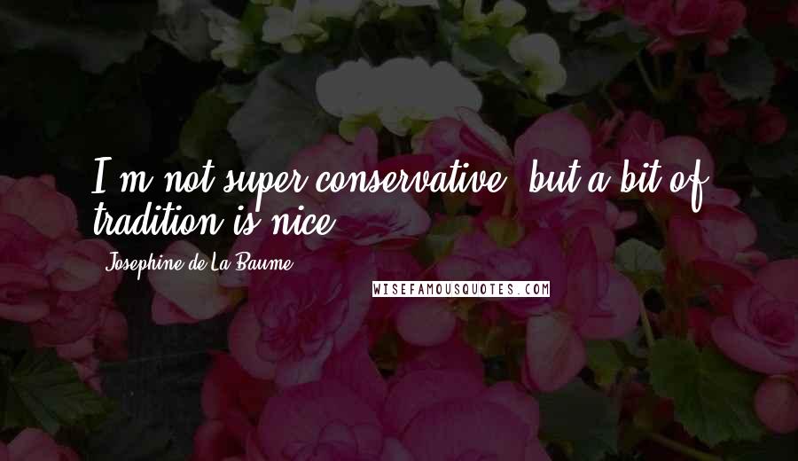 Josephine De La Baume Quotes: I'm not super-conservative, but a bit of tradition is nice.