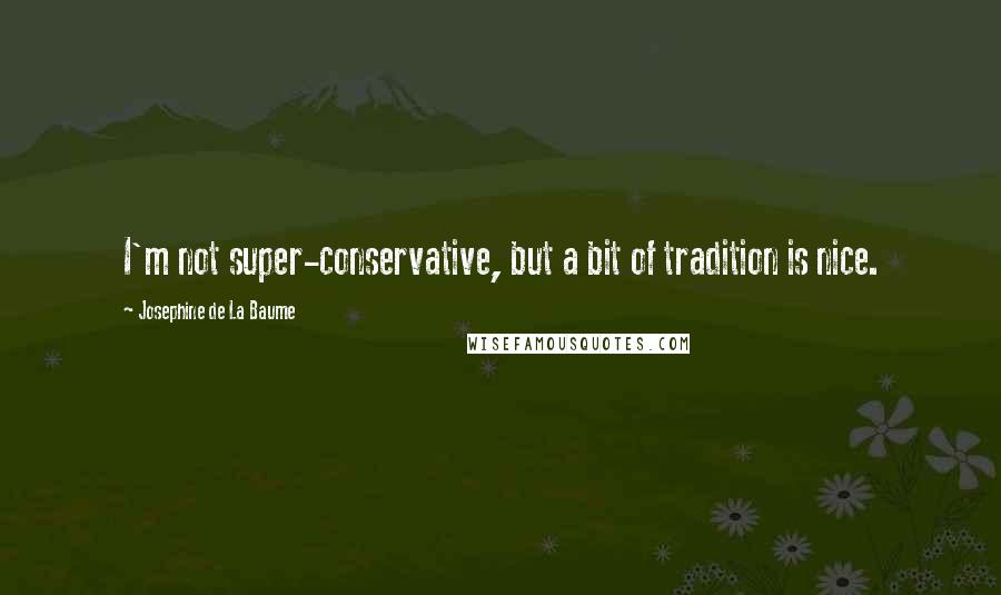 Josephine De La Baume Quotes: I'm not super-conservative, but a bit of tradition is nice.