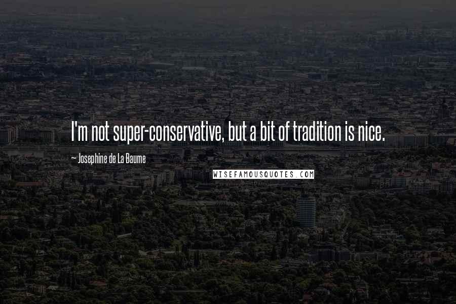 Josephine De La Baume Quotes: I'm not super-conservative, but a bit of tradition is nice.
