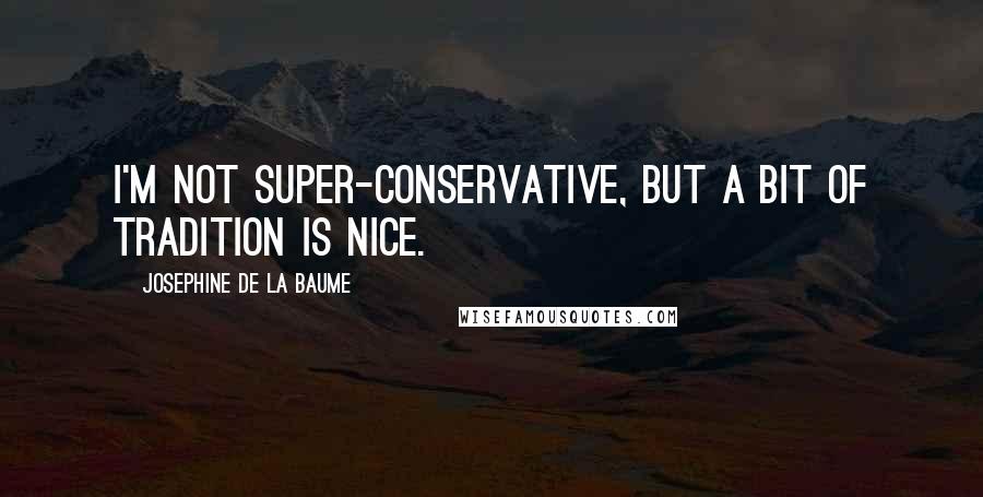 Josephine De La Baume Quotes: I'm not super-conservative, but a bit of tradition is nice.