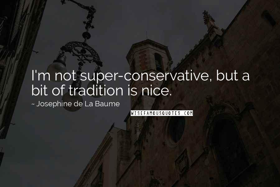 Josephine De La Baume Quotes: I'm not super-conservative, but a bit of tradition is nice.