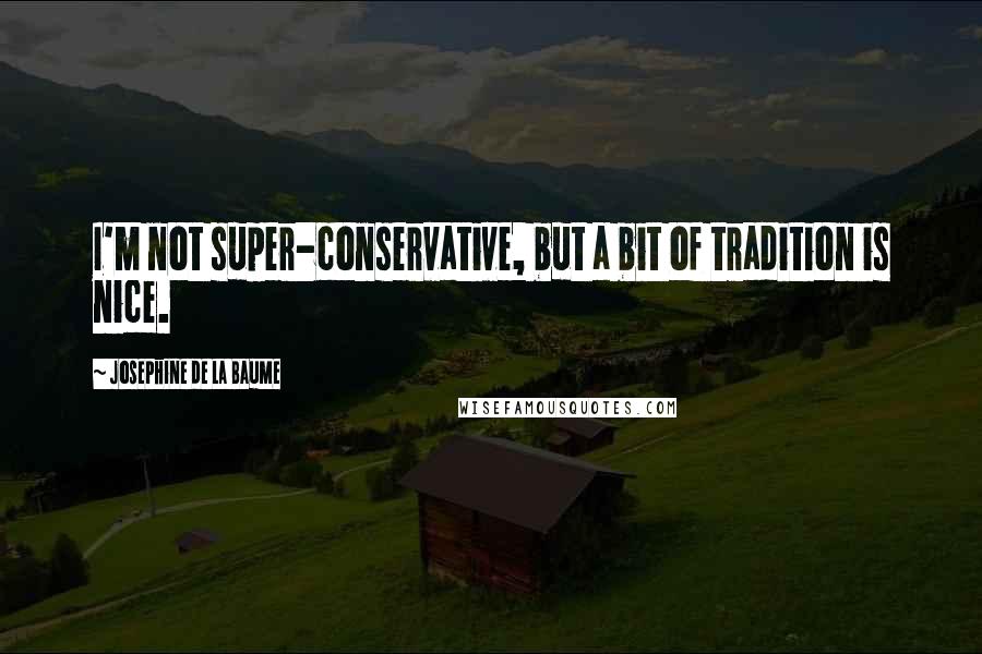 Josephine De La Baume Quotes: I'm not super-conservative, but a bit of tradition is nice.