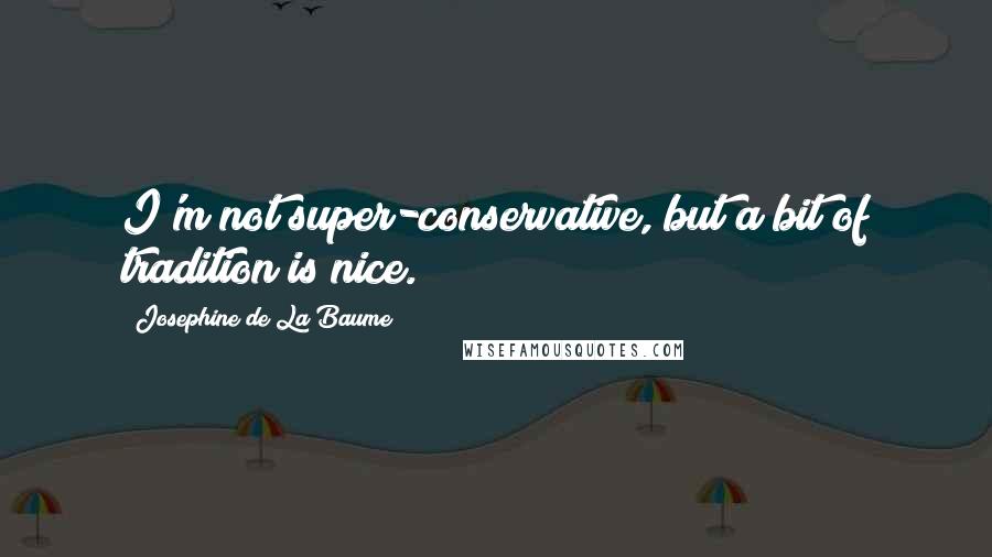 Josephine De La Baume Quotes: I'm not super-conservative, but a bit of tradition is nice.