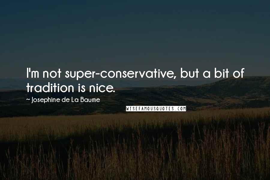 Josephine De La Baume Quotes: I'm not super-conservative, but a bit of tradition is nice.