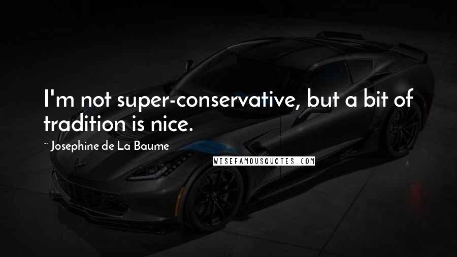 Josephine De La Baume Quotes: I'm not super-conservative, but a bit of tradition is nice.