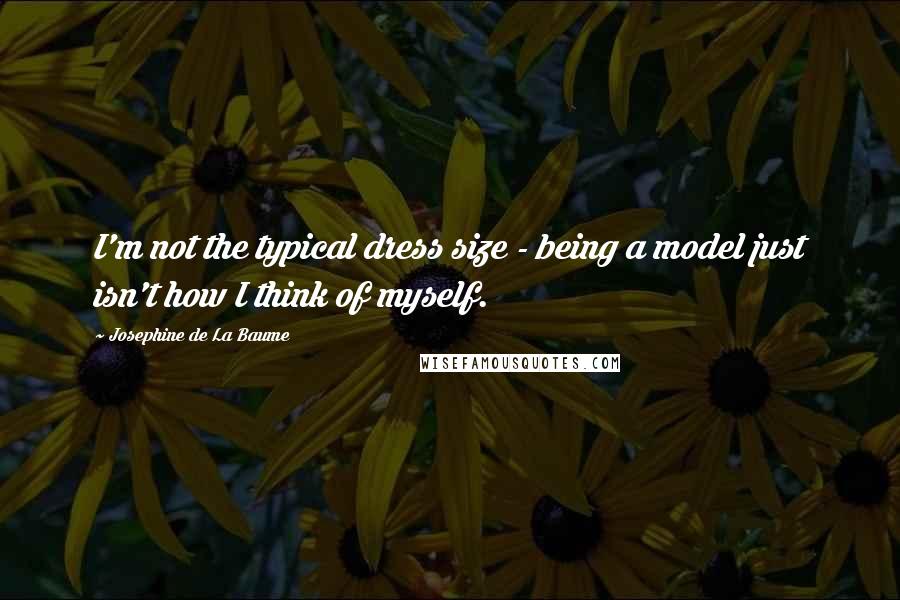 Josephine De La Baume Quotes: I'm not the typical dress size - being a model just isn't how I think of myself.