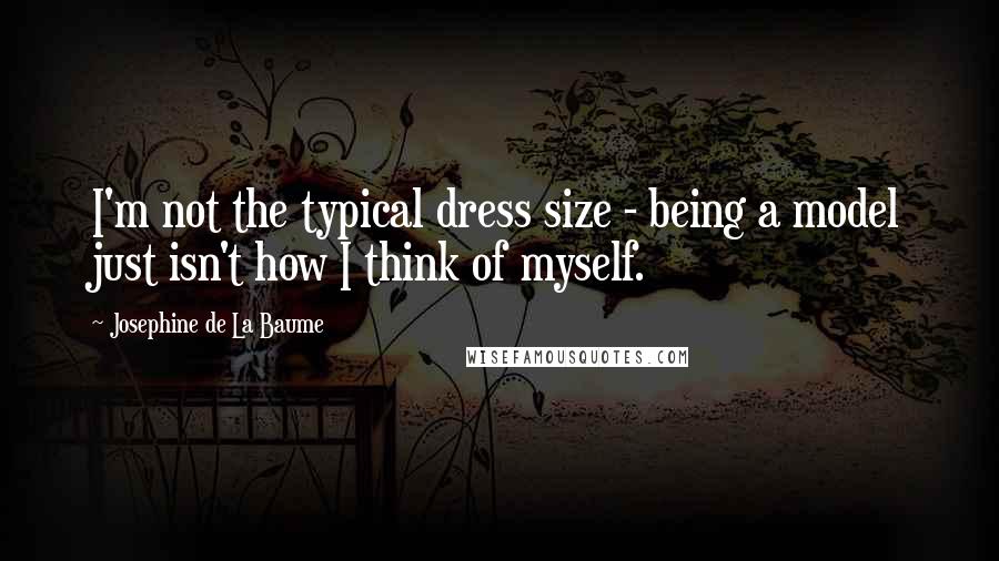 Josephine De La Baume Quotes: I'm not the typical dress size - being a model just isn't how I think of myself.