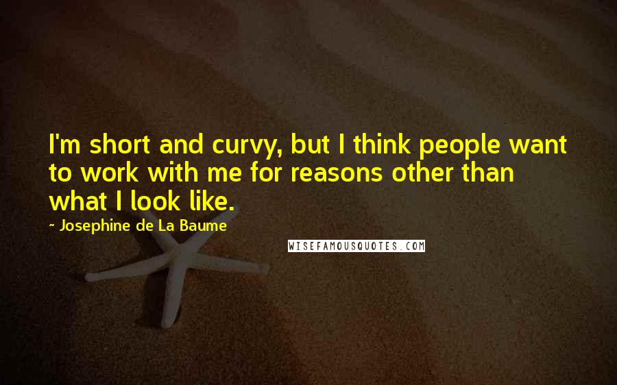 Josephine De La Baume Quotes: I'm short and curvy, but I think people want to work with me for reasons other than what I look like.