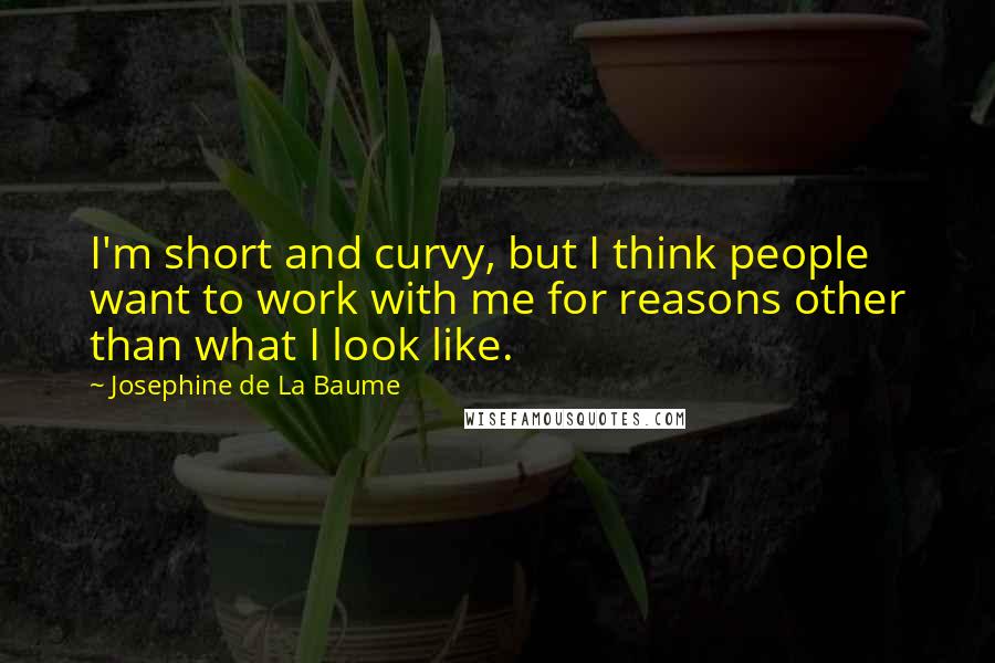 Josephine De La Baume Quotes: I'm short and curvy, but I think people want to work with me for reasons other than what I look like.