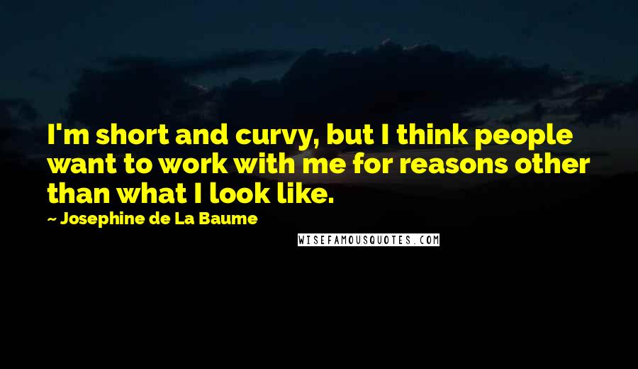 Josephine De La Baume Quotes: I'm short and curvy, but I think people want to work with me for reasons other than what I look like.