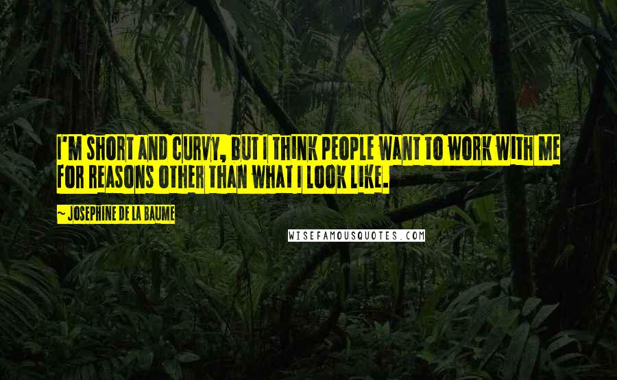 Josephine De La Baume Quotes: I'm short and curvy, but I think people want to work with me for reasons other than what I look like.