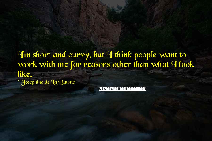 Josephine De La Baume Quotes: I'm short and curvy, but I think people want to work with me for reasons other than what I look like.