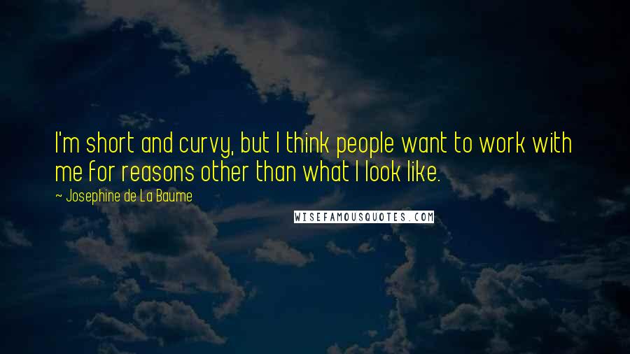 Josephine De La Baume Quotes: I'm short and curvy, but I think people want to work with me for reasons other than what I look like.