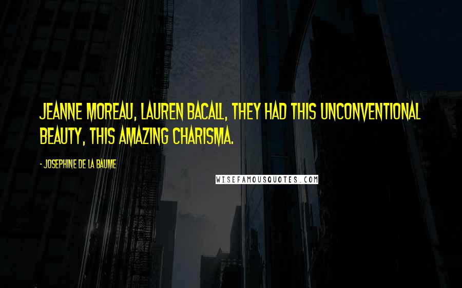 Josephine De La Baume Quotes: Jeanne Moreau, Lauren Bacall, they had this unconventional beauty, this amazing charisma.