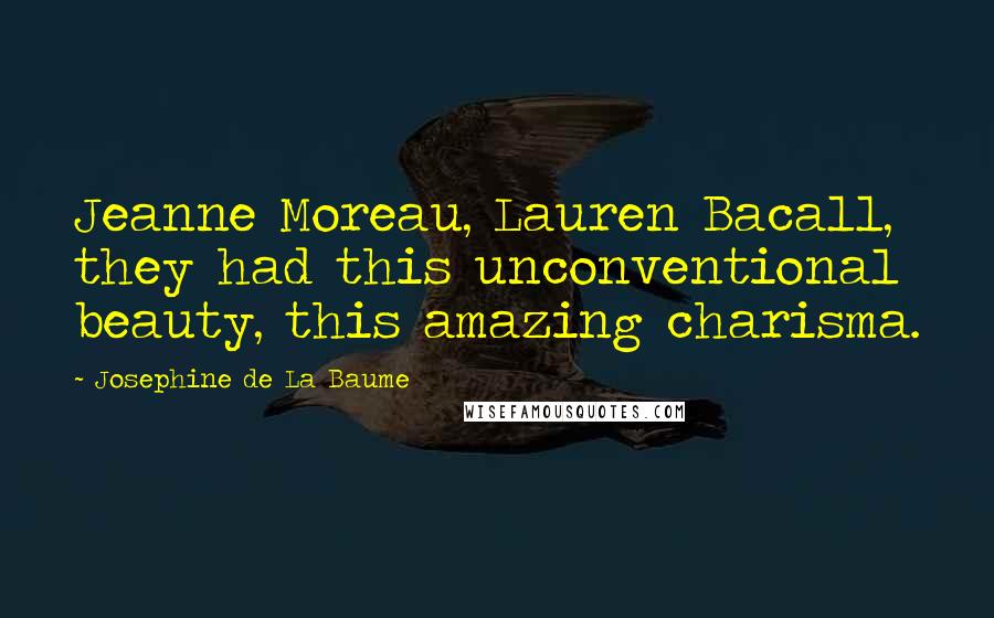Josephine De La Baume Quotes: Jeanne Moreau, Lauren Bacall, they had this unconventional beauty, this amazing charisma.
