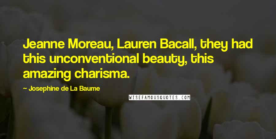 Josephine De La Baume Quotes: Jeanne Moreau, Lauren Bacall, they had this unconventional beauty, this amazing charisma.
