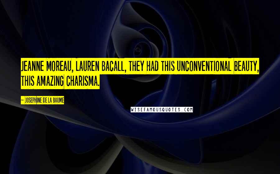 Josephine De La Baume Quotes: Jeanne Moreau, Lauren Bacall, they had this unconventional beauty, this amazing charisma.