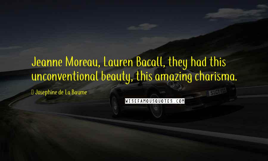 Josephine De La Baume Quotes: Jeanne Moreau, Lauren Bacall, they had this unconventional beauty, this amazing charisma.