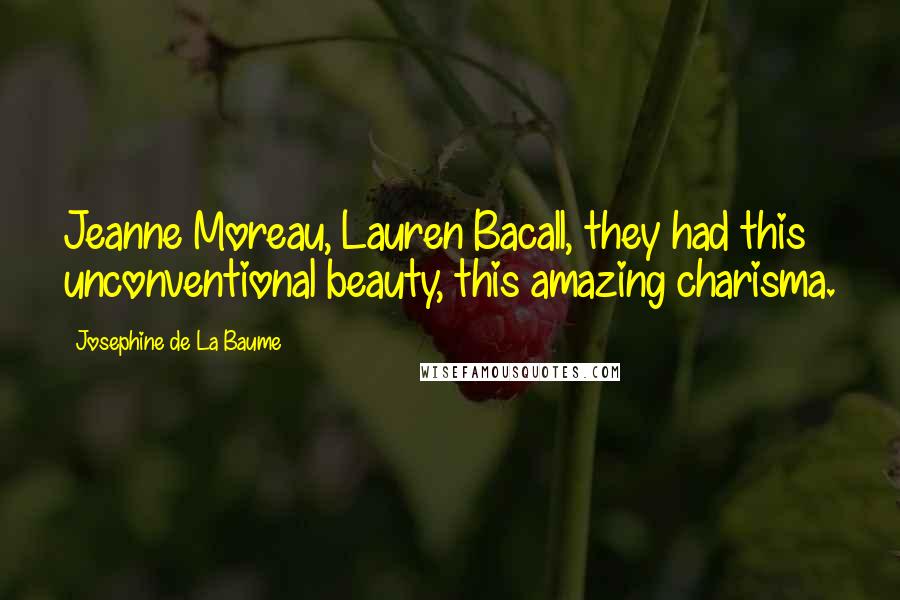 Josephine De La Baume Quotes: Jeanne Moreau, Lauren Bacall, they had this unconventional beauty, this amazing charisma.
