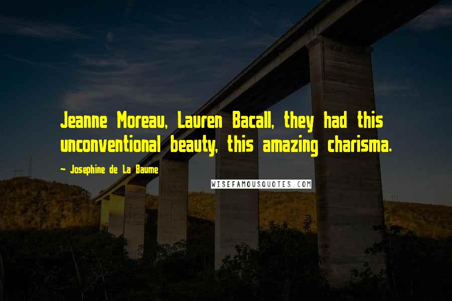 Josephine De La Baume Quotes: Jeanne Moreau, Lauren Bacall, they had this unconventional beauty, this amazing charisma.