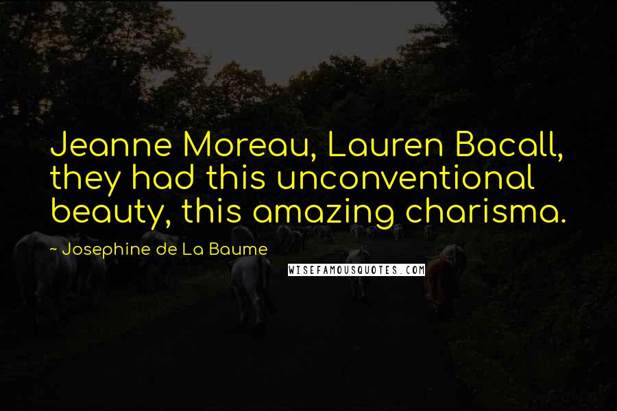 Josephine De La Baume Quotes: Jeanne Moreau, Lauren Bacall, they had this unconventional beauty, this amazing charisma.