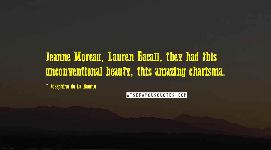 Josephine De La Baume Quotes: Jeanne Moreau, Lauren Bacall, they had this unconventional beauty, this amazing charisma.