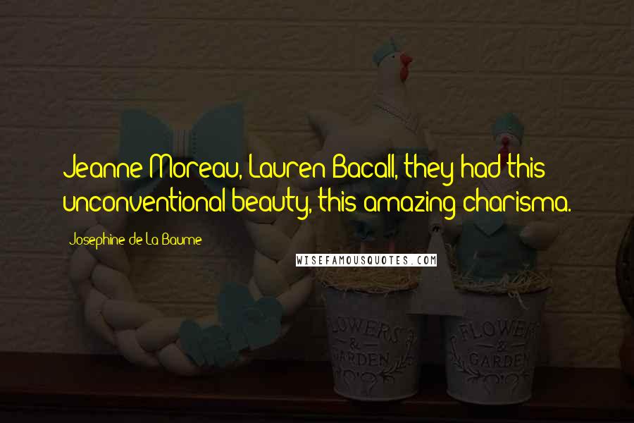 Josephine De La Baume Quotes: Jeanne Moreau, Lauren Bacall, they had this unconventional beauty, this amazing charisma.