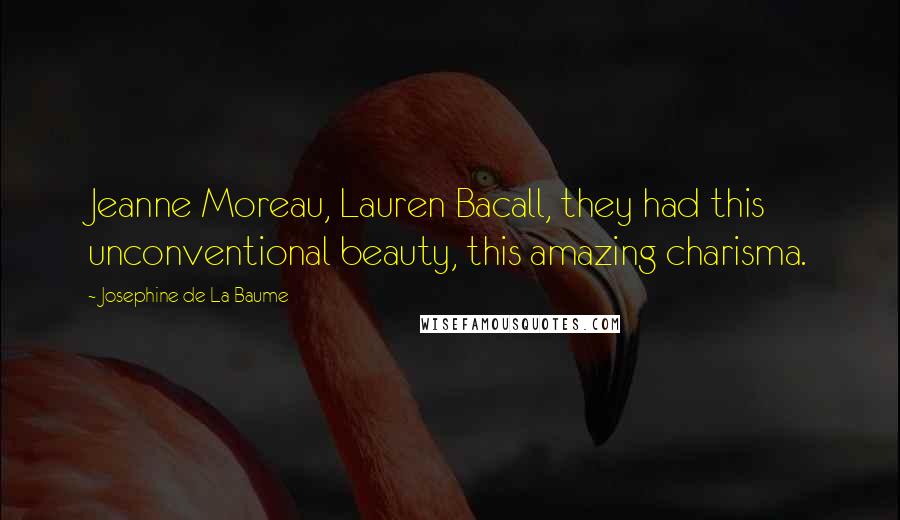Josephine De La Baume Quotes: Jeanne Moreau, Lauren Bacall, they had this unconventional beauty, this amazing charisma.