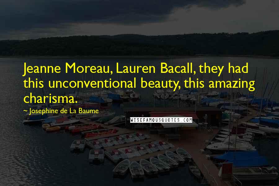 Josephine De La Baume Quotes: Jeanne Moreau, Lauren Bacall, they had this unconventional beauty, this amazing charisma.