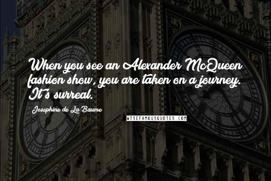 Josephine De La Baume Quotes: When you see an Alexander McQueen fashion show, you are taken on a journey. It's surreal.